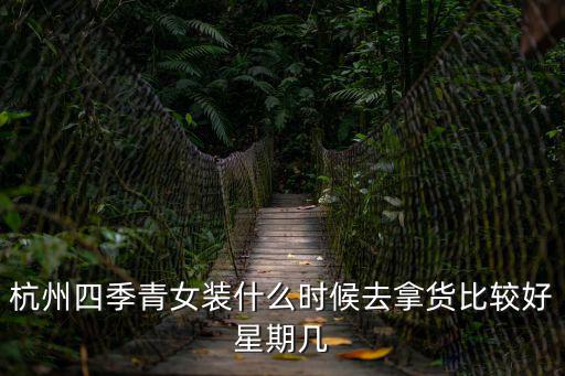 杭州四季青女裝什么時候去拿貨比較好星期幾
