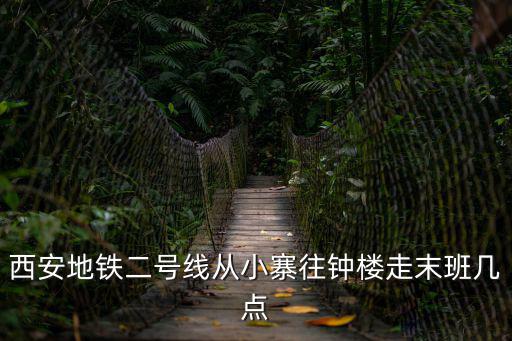 西安地鐵二號線從小寨往鐘樓走末班幾點