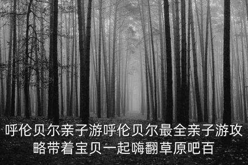呼倫貝爾親子游呼倫貝爾最全親子游攻略帶著寶貝一起嗨翻草原吧百