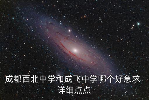 成都西北中學(xué)和成飛中學(xué)哪個好急求 詳細(xì)點點