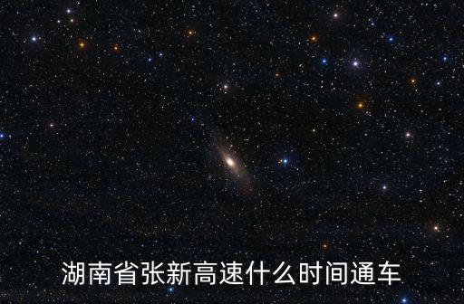 湖南省張新高速什么時(shí)間通車(chē)