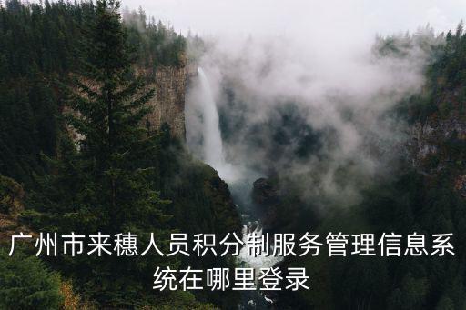 來穗人員積分制服務(wù)管理信息系統(tǒng)，廣州積分調(diào)整需要多長(zhǎng)時(shí)間