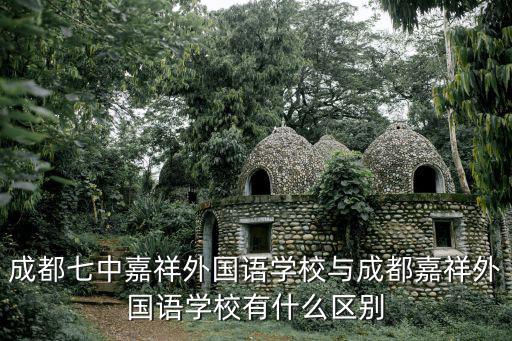 成都七中嘉祥外國語學校與成都嘉祥外國語學校有什么區別