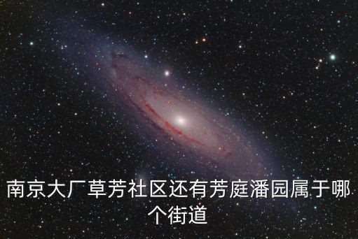 南京大廠草芳社區還有芳庭潘園屬于哪個街道