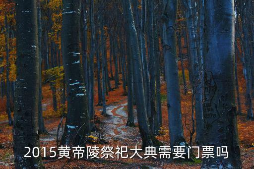 黃帝陵門票，2015黃帝陵祭祀大典需要門票嗎
