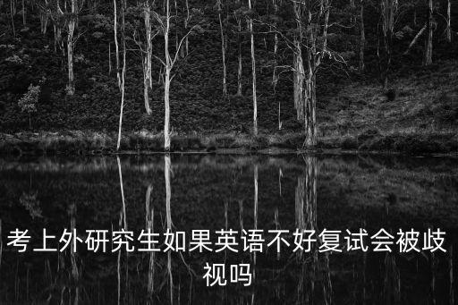 考上外研究生如果英語(yǔ)不好復(fù)試會(huì)被歧視嗎