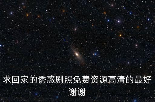 求回家的誘惑劇照免費(fèi)資源高清的最好謝謝