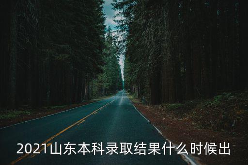 2021山東本科錄取結果什么時候出