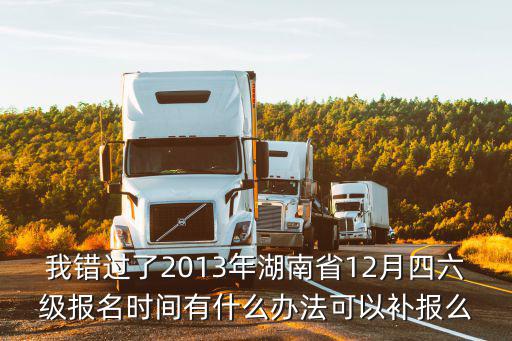 我錯(cuò)過了2013年湖南省12月四六級(jí)報(bào)名時(shí)間有什么辦法可以補(bǔ)報(bào)么