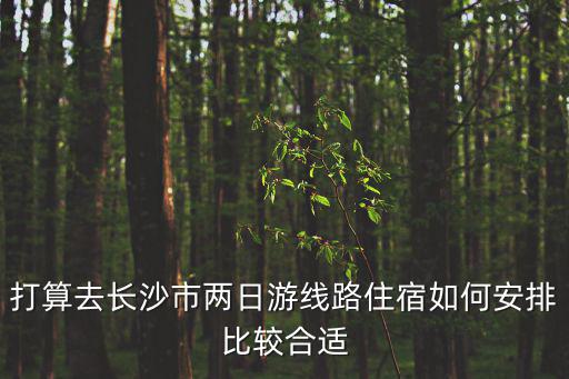 長沙兩日游，長沙兩天一夜游哪里好