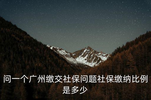 問一個廣州繳交社保問題社保繳納比例是多少