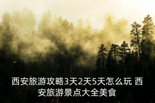 西安旅游攻略3天2天5天怎么玩 西安旅游景點大全美食