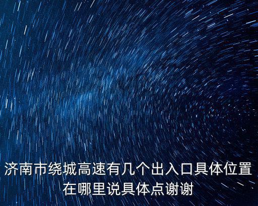 濟南市繞城高速有幾個出入口具體位置在哪里說具體點謝謝