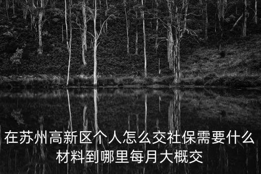 在蘇州高新區個人怎么交社保需要什么材料到哪里每月大概交
