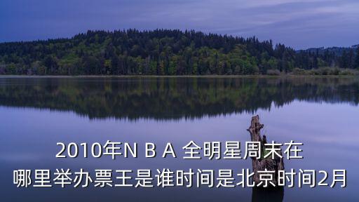2010年N B A 全明星周末在哪里舉辦票王是誰時間是北京時間2月