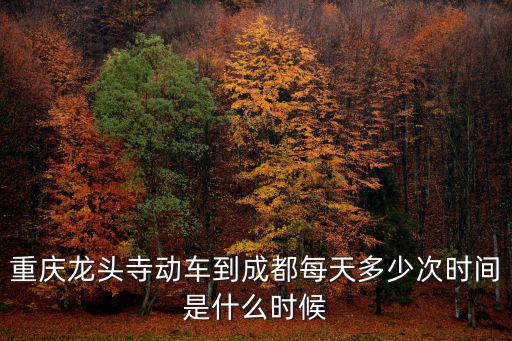 重慶龍頭寺動車到成都每天多少次時間是什么時候