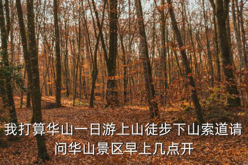 我打算華山一日游上山徒步下山索道請問華山景區早上幾點開