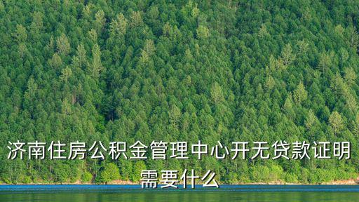 濟南住房公積金管理中心開無貸款證明需要什么