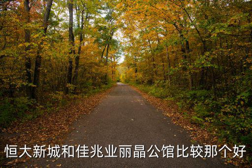麗晶公館，恒大新城和佳兆業麗晶公館比較那個好