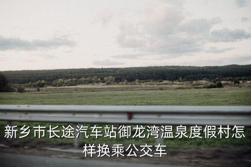 新鄉市長途汽車站御龍灣溫泉度假村怎樣換乘公交車