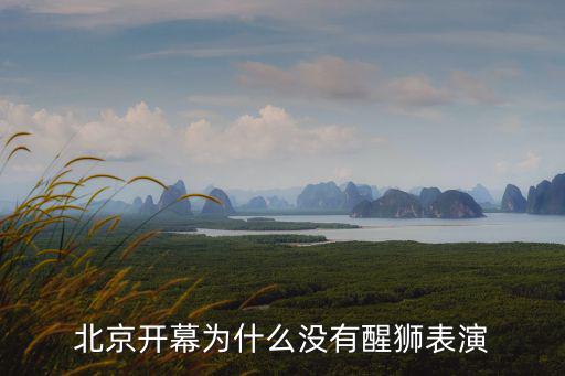 北京開幕為什么沒有醒獅表演