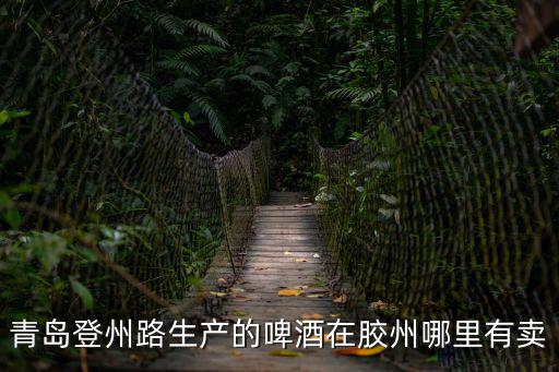 青島登州路生產的啤酒在膠州哪里有賣