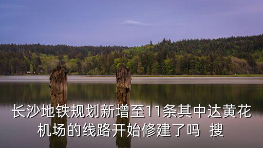 長(zhǎng)沙地鐵規(guī)劃新增至11條其中達(dá)黃花機(jī)場(chǎng)的線路開(kāi)始修建了嗎  搜