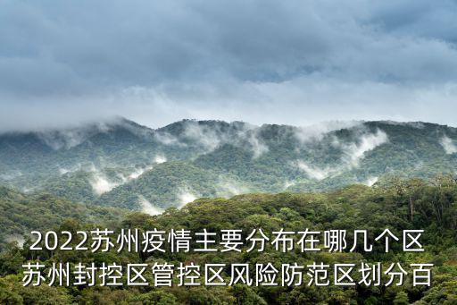 2022蘇州疫情主要分布在哪幾個區蘇州封控區管控區風險防范區劃分百