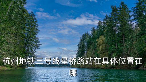 杭州地鐵三號線星橋路站在具體位置在哪
