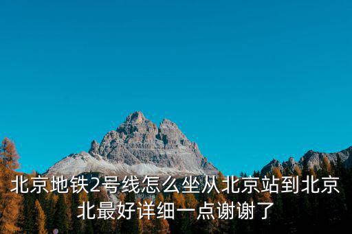北京地鐵2號線怎么坐從北京站到北京北最好詳細一點謝謝了