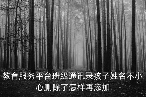 教育服務平臺班級通訊錄孩子姓名不小心刪除了怎樣再添加
