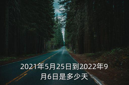 2021年5月25日到2022年9月6日是多少天