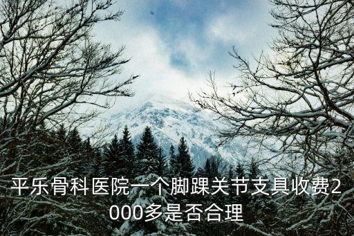 平樂骨科醫院一個腳踝關節支具收費2000多是否合理
