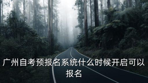 廣州自考預(yù)報(bào)名系統(tǒng)什么時(shí)候開啟可以報(bào)名