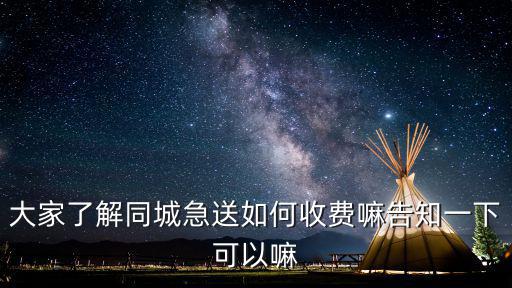 大家了解同城急送如何收費嘛告知一下可以嘛