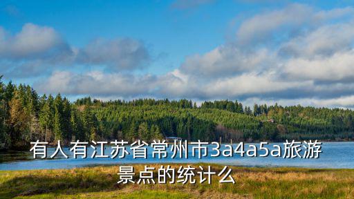 有人有江蘇省常州市3a4a5a旅游景點的統計么