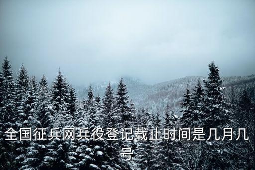 全國征兵網兵役登記載止時間是幾月幾號
