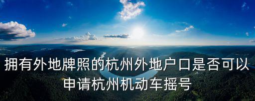擁有外地牌照的杭州外地戶口是否可以申請杭州機動車搖號