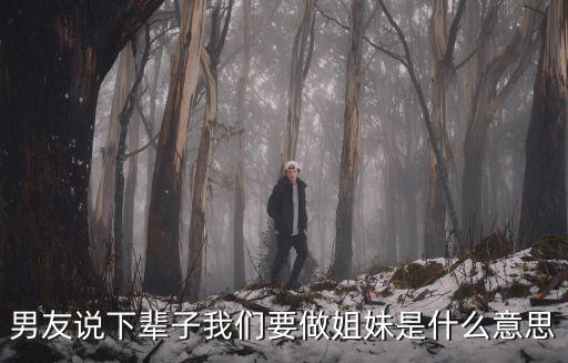 男友說下輩子我們要做姐妹是什么意思