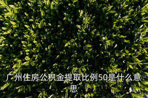 廣州住房公積金提取比例50是什么意思