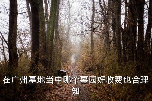 廣州公墓，在廣州墓地當中哪個墓園好收費也合理知