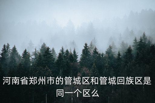 河南省鄭州市的管城區和管城回族區是同一個區么