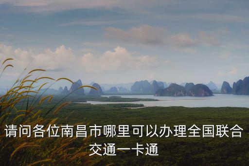 請問各位南昌市哪里可以辦理全國聯(lián)合交通一卡通