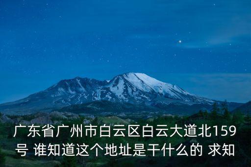白云大道北，廣東省廣州市白云區白云大道北159號 誰知道這個地址是干什么的 求知