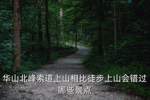 華山北峰索道上山相比徒步上山會錯過哪些景點