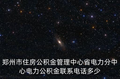 鄭州市住房公積金管理中心省電力分中心電力公積金聯(lián)系電話多少