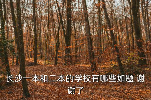 長沙的大學有哪些，湖南長沙市有哪些學校急