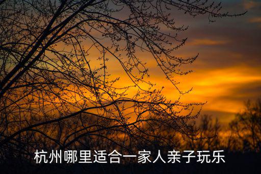 杭州哪里適合一家人親子玩樂
