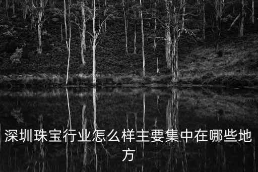 深圳珠寶行業(yè)怎么樣主要集中在哪些地方