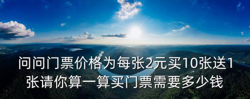 問問門票價格為每張2元買10張送1張請你算一算買門票需要多少錢